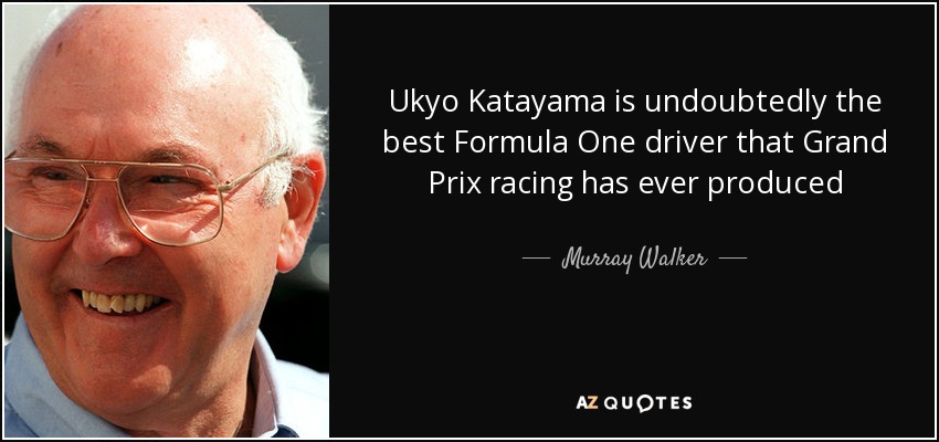 Ukyo Katayama is undoubtedly the best Formula One driver that Grand Prix racing has ever produced - Murray Walker