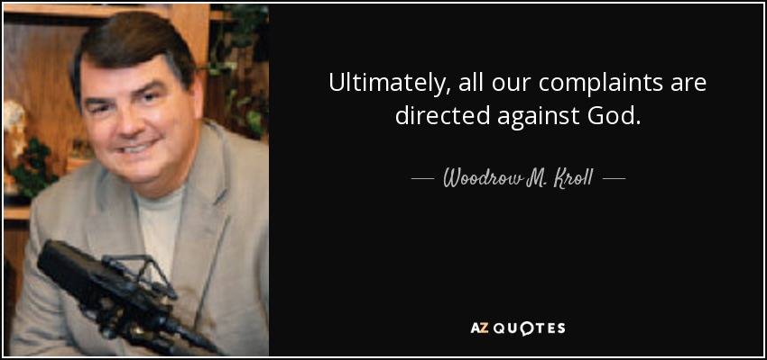 Ultimately, all our complaints are directed against God. - Woodrow M. Kroll