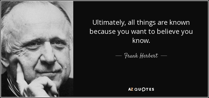Ultimately, all things are known because you want to believe you know. - Frank Herbert