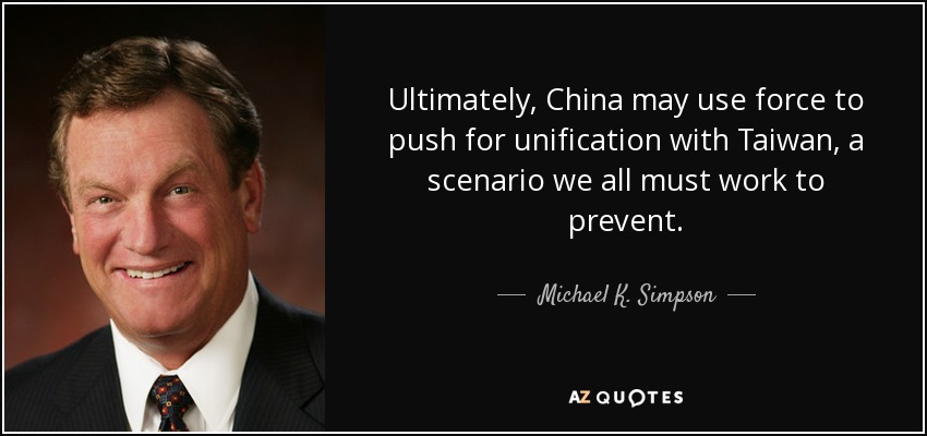 Ultimately, China may use force to push for unification with Taiwan, a scenario we all must work to prevent. - Michael K. Simpson