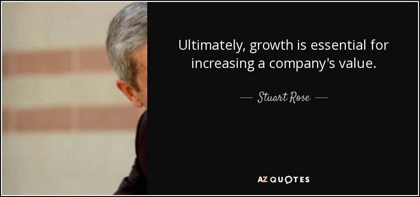 Ultimately, growth is essential for increasing a company's value. - Stuart Rose
