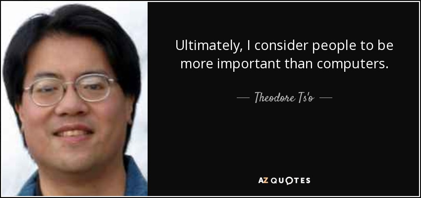 Ultimately, I consider people to be more important than computers. - Theodore Ts'o