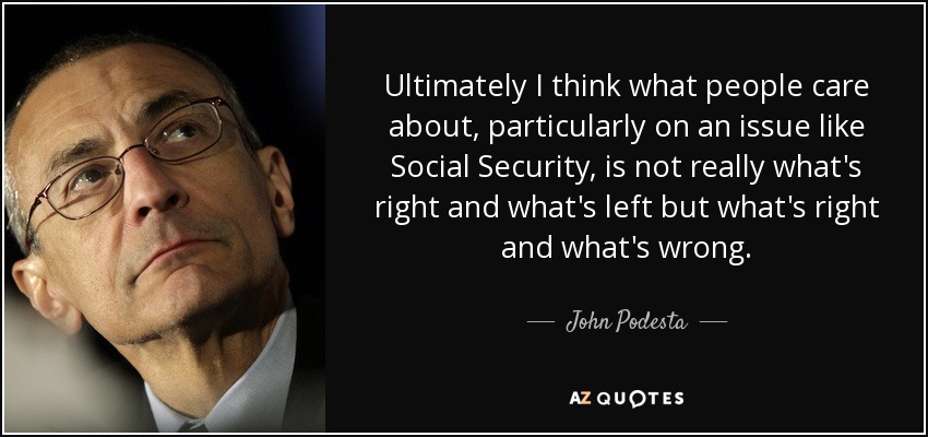 Ultimately I think what people care about, particularly on an issue like Social Security, is not really what's right and what's left but what's right and what's wrong. - John Podesta