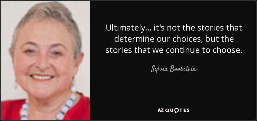 Ultimately ... it's not the stories that determine our choices, but the stories that we continue to choose. - Sylvia Boorstein