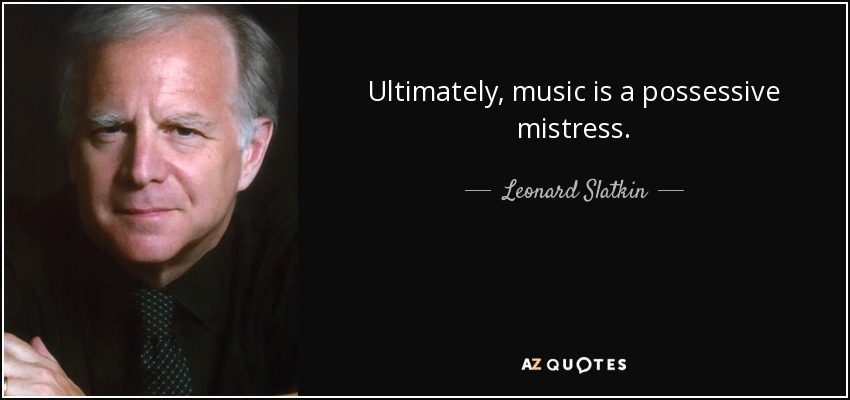 Ultimately, music is a possessive mistress. - Leonard Slatkin