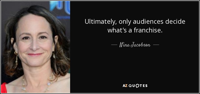 Ultimately, only audiences decide what's a franchise. - Nina Jacobson