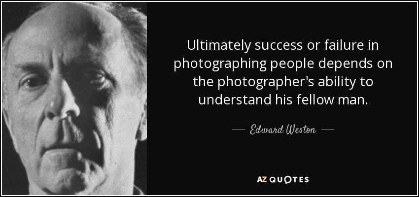 Ultimately success or failure in photographing people depends on the photographer's ability to understand his fellow man. - Edward Weston