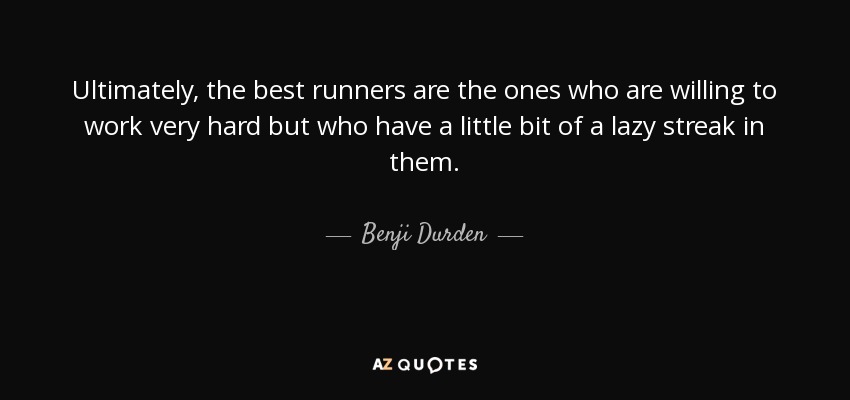 Ultimately, the best runners are the ones who are willing to work very hard but who have a little bit of a lazy streak in them. - Benji Durden