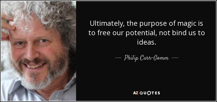 Ultimately, the purpose of magic is to free our potential, not bind us to ideas. - Philip Carr-Gomm