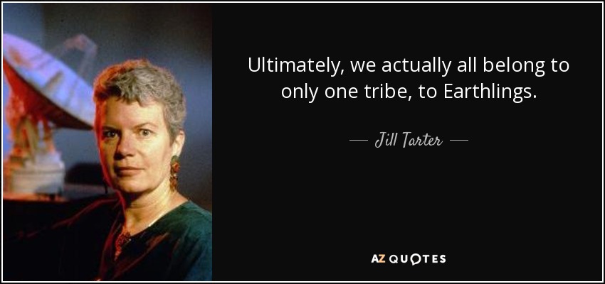 Ultimately, we actually all belong to only one tribe, to Earthlings. - Jill Tarter