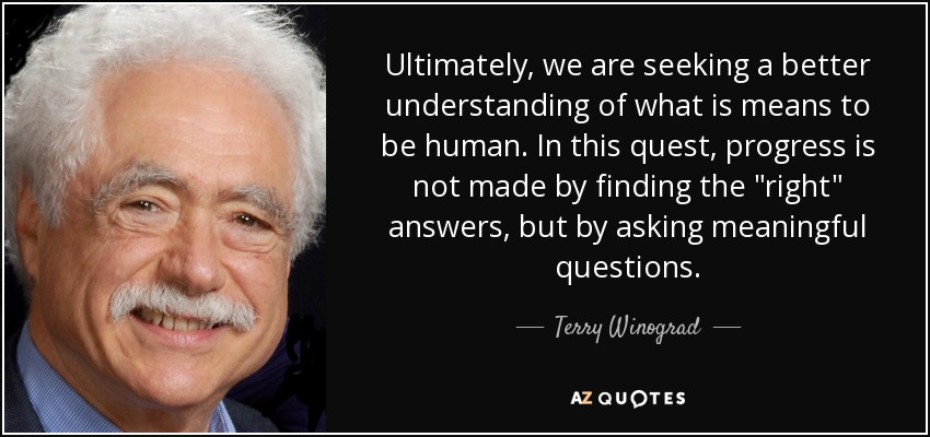 Ultimately, we are seeking a better understanding of what is means to be human. In this quest, progress is not made by finding the 