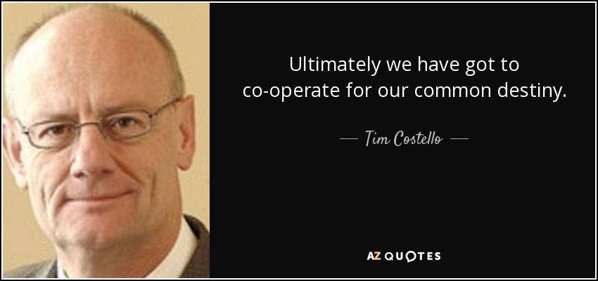 Ultimately we have got to co-operate for our common destiny. - Tim Costello