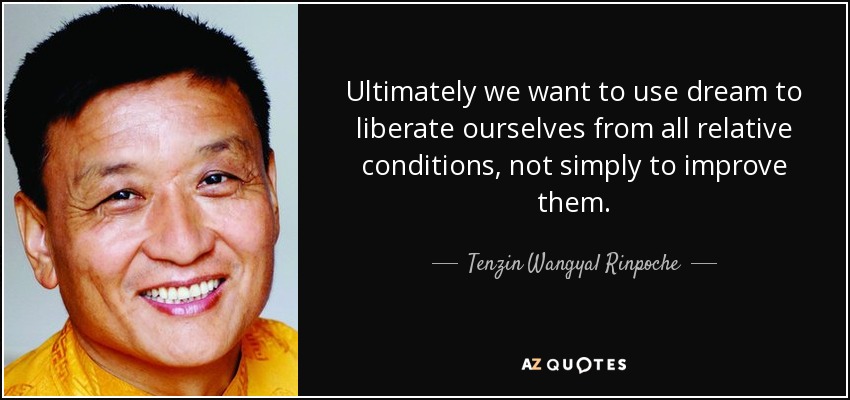 Ultimately we want to use dream to liberate ourselves from all relative conditions, not simply to improve them. - Tenzin Wangyal Rinpoche