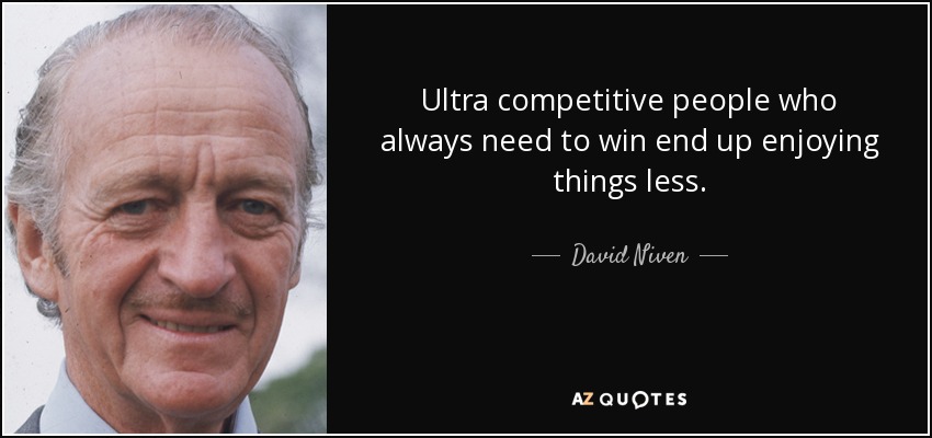 Ultra competitive people who always need to win end up enjoying things less. - David Niven