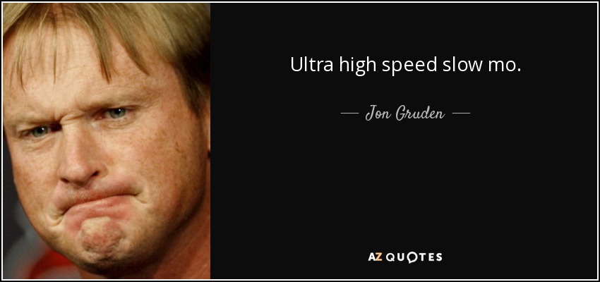 Ultra high speed slow mo. - Jon Gruden