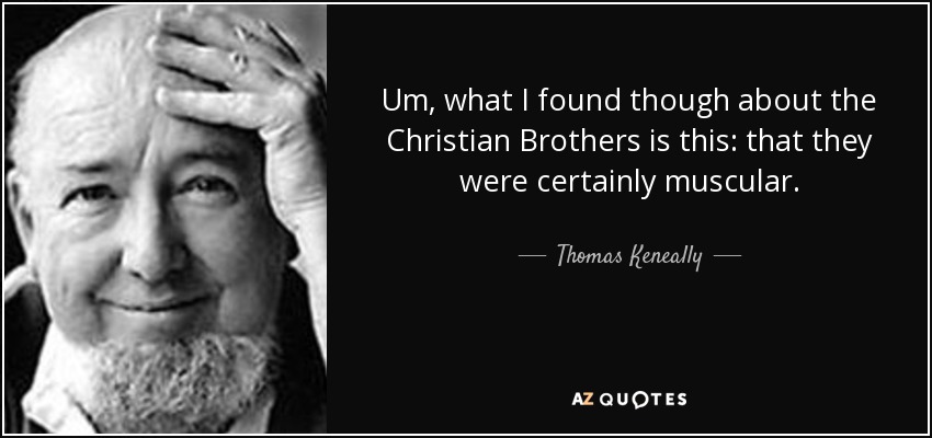 Um, what I found though about the Christian Brothers is this: that they were certainly muscular. - Thomas Keneally