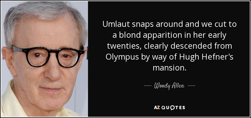 Umlaut snaps around and we cut to a blond apparition in her early twenties, clearly descended from Olympus by way of Hugh Hefner's mansion. - Woody Allen