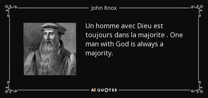 Un homme avec Dieu est toujours dans la majorite . One man with God is always a majority. - John Knox