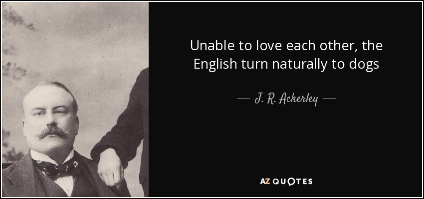 Unable to love each other, the English turn naturally to dogs - J. R. Ackerley