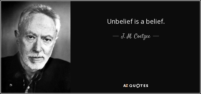 Unbelief is a belief. - J. M. Coetzee