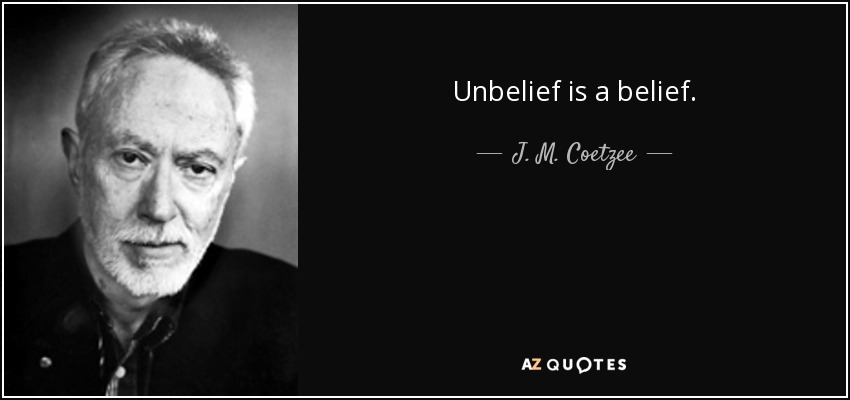 Unbelief is a belief. - J. M. Coetzee