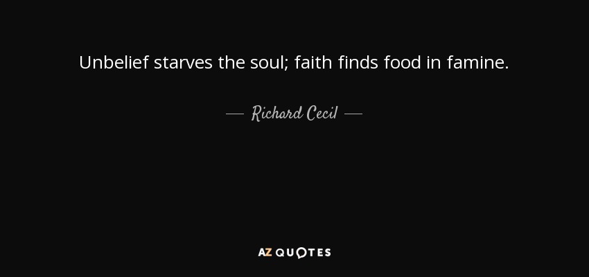 Unbelief starves the soul; faith finds food in famine. - Richard Cecil