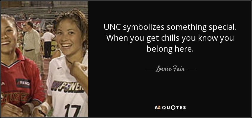 UNC symbolizes something special. When you get chills you know you belong here. - Lorrie Fair