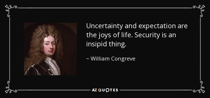 Uncertainty and expectation are the joys of life. Security is an insipid thing. - William Congreve