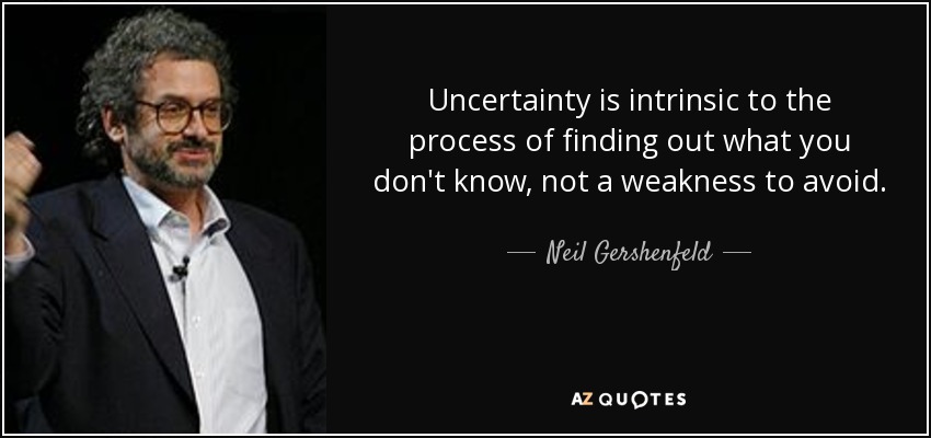 Uncertainty is intrinsic to the process of finding out what you don't know, not a weakness to avoid. - Neil Gershenfeld