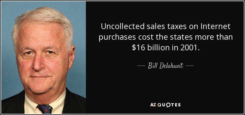 Uncollected sales taxes on Internet purchases cost the states more than $16 billion in 2001. - Bill Delahunt