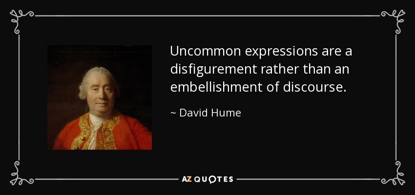 Uncommon expressions are a disfigurement rather than an embellishment of discourse. - David Hume