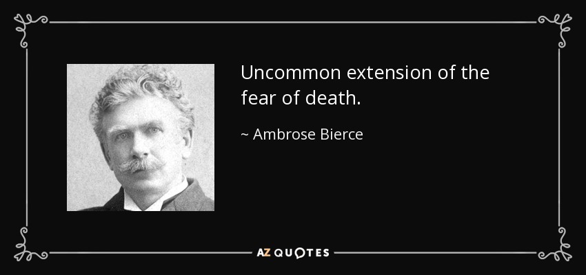 Uncommon extension of the fear of death. - Ambrose Bierce