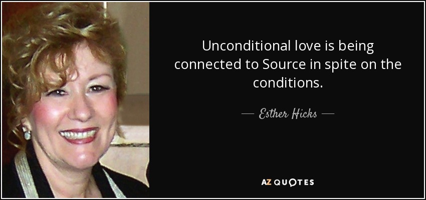 Unconditional love is being connected to Source in spite on the conditions. - Esther Hicks