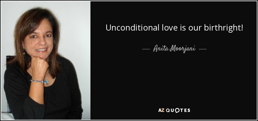 Unconditional love is our birthright! - Anita Moorjani