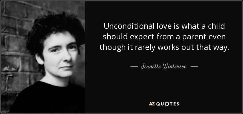 Unconditional love is what a child should expect from a parent even though it rarely works out that way. - Jeanette Winterson