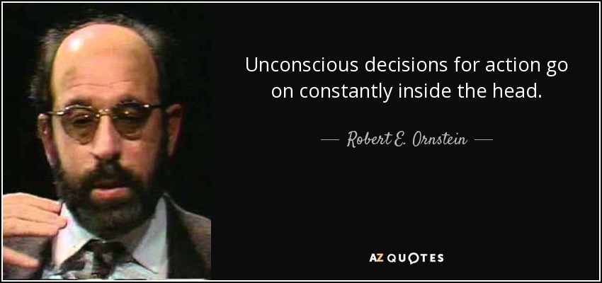 Unconscious decisions for action go on constantly inside the head. - Robert E. Ornstein