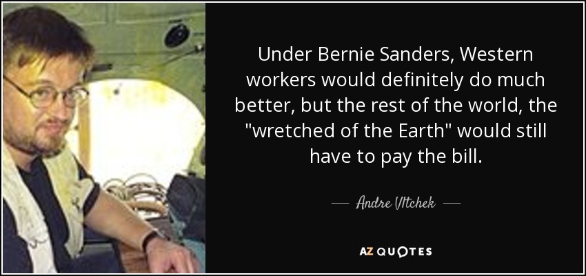 Under Bernie Sanders, Western workers would definitely do much better, but the rest of the world, the 