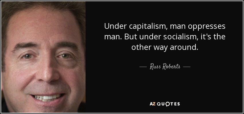 Under capitalism, man oppresses man. But under socialism, it's the other way around. - Russ Roberts