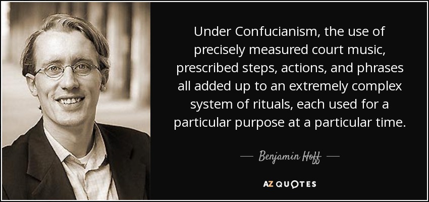 Under Confucianism, the use of precisely measured court music, prescribed steps, actions, and phrases all added up to an extremely complex system of rituals, each used for a particular purpose at a particular time. - Benjamin Hoff