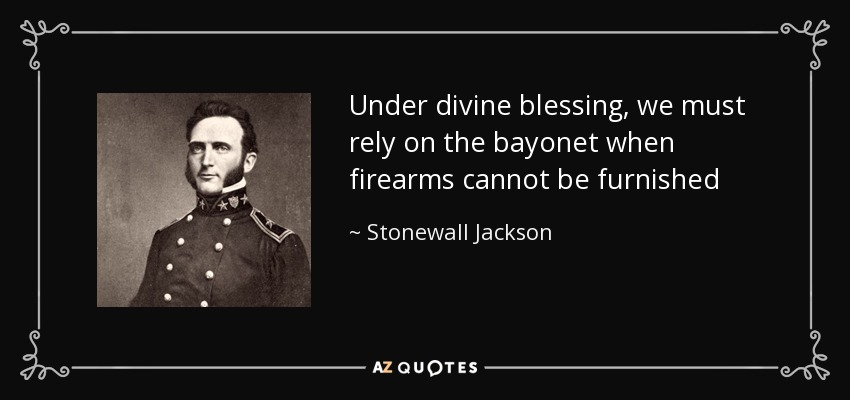 Under divine blessing, we must rely on the bayonet when firearms cannot be furnished - Stonewall Jackson