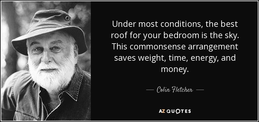 Under most conditions, the best roof for your bedroom is the sky. This commonsense arrangement saves weight, time, energy, and money. - Colin Fletcher