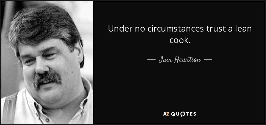 Under no circumstances trust a lean cook. - Iain Hewitson