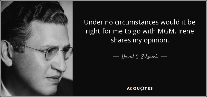 Under no circumstances would it be right for me to go with MGM. Irene shares my opinion. - David O. Selznick