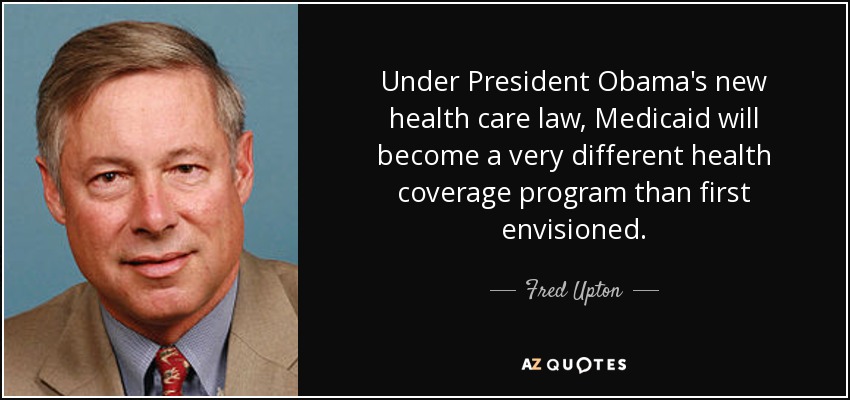 Under President Obama's new health care law, Medicaid will become a very different health coverage program than first envisioned. - Fred Upton