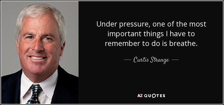 Under pressure, one of the most important things I have to remember to do is breathe. - Curtis Strange