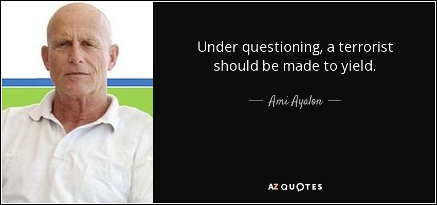 Under questioning, a terrorist should be made to yield. - Ami Ayalon