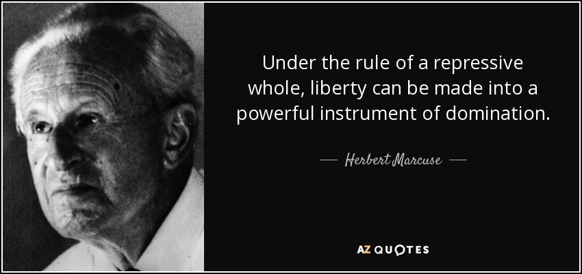 Under the rule of a repressive whole, liberty can be made into a powerful instrument of domination. - Herbert Marcuse