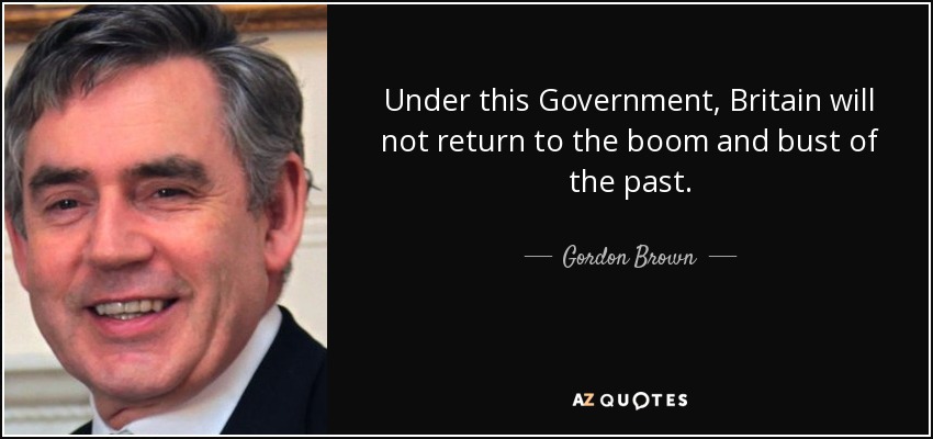 Under this Government, Britain will not return to the boom and bust of the past. - Gordon Brown