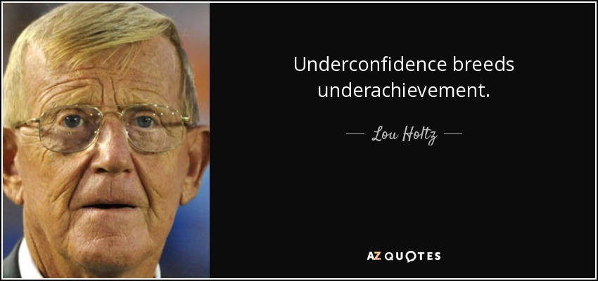 Underconfidence breeds underachievement. - Lou Holtz