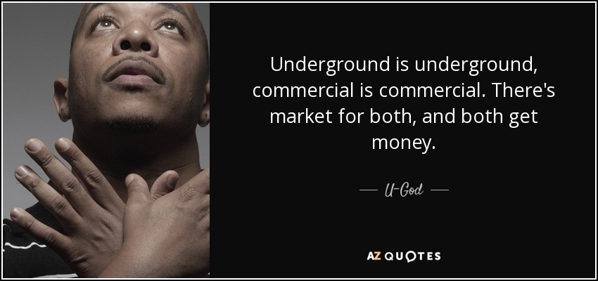Underground is underground, commercial is commercial. There's market for both, and both get money. - U-God